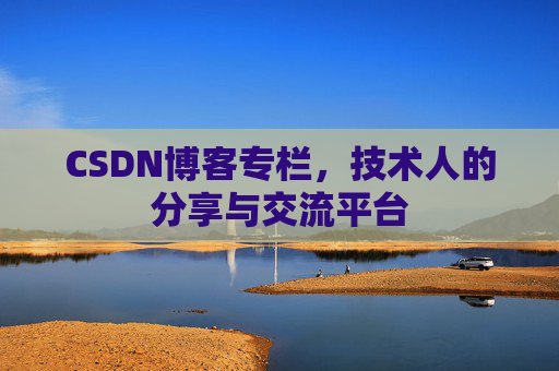 CSDN博客专栏，技术人的分享与交流平台